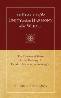 The Beauty of the Unity and the Harmony of the Whole: The Concept of Theosis in the Theology of Pseudo-Dionysius the Areopagite