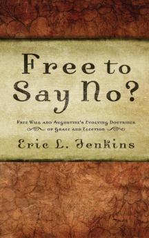 Free to Say No?: Free Will in Augustine's Evolving Doctrines of Grace and Election