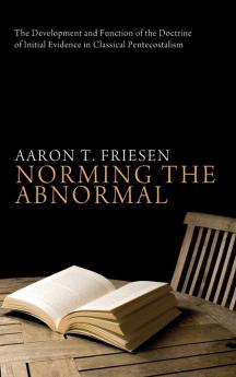 Norming the Abnormal: The Development and Function of the Doctrine of Initial Evidence in Classical Pentecostalism