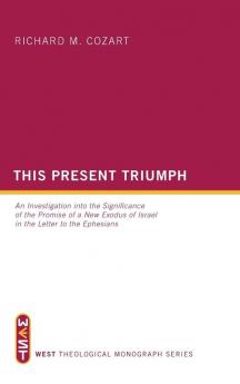 This Present Triumph: An Investigation Into the Significance of the Promise of a New Exodus of Israel in the Letter to the Ephesians: 5 (West Theological Monograph)