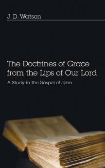 The Doctrines of Grace from the Lips of Our Lord: A Study in the Gospel of John