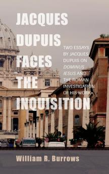 Jacques Dupuis Faces the Inquisition: Two Essays by Jacques Dupuis on Dominus Iesus and the Roman Investigation of His Work