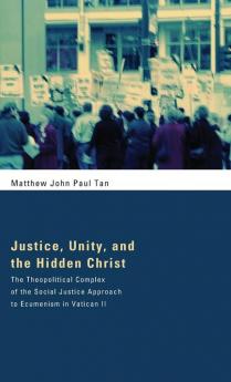 Justice Unity and the Hidden Christ: The Theopolitical Complex of the Social Justice Approach to Ecumenism in Vatican II