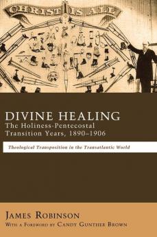 Divine Healing: The Holiness-Pentecostal Transition Years 1890-1906