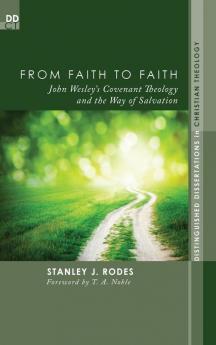 From Faith to Faith: John Wesley's Covenant Theology and the Way of Salvation: 8 (Distinguished Dissertations in Christian Theology)