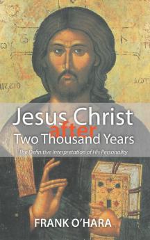 Jesus Christ After Two Thousand Years: The Definitive Interpretation of His Personality