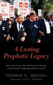 A Lasting Prophetic Legacy: Martin Luther King Jr. the World Council of Churches and the Global Crusade Against Racism and War