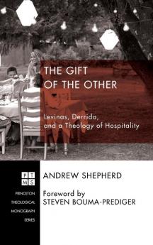 The Gift of the Other: Levinas Derrida and a Theology of Hospitality: 207 (Princeton Theological Monograph)