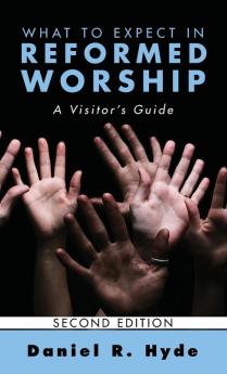 What to Expect in Reformed Worship Second Edition: A Visitor's Guide