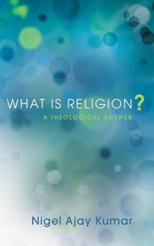 What Is Religion?: A Theological Answer (Pickwick Studies in the History of Religions)