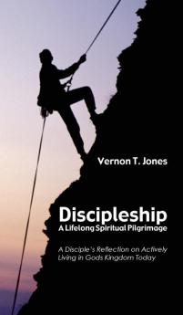 Discipleship: A Lifelong Spiritual Pilgrimage: A Disciple's Reflection on Actively Living in God's Kingdom Today