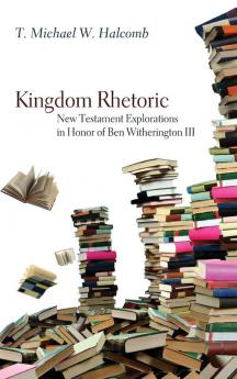 Kingdom Rhetoric: New Testament Explorations in Honor of Ben Witherington III