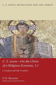 C.S. Lewis--On the Christ of a Religious Economy 3.1: I. Creation and Sub-Creation (C. S. Lewis: Revelation and the Christ)