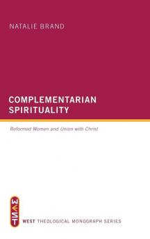 Complementarian Spirituality: Reformed Women and Union with Christ (West Theological Monograph)