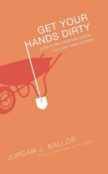 Get Your Hands Dirty: Essays on Christian Social Thought (and Action)