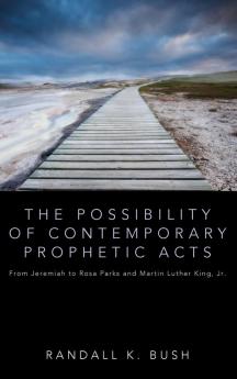 The Possibility of Contemporary Prophetic Acts: From Jeremiah to Rosa Parks and Martin Luther King Jr.