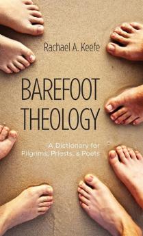 Barefoot Theology: A Dictionary for Pilgrims Priests and Poets