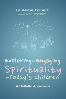 Exploring and Engaging Spirituality for Today's Children: A Holistic Approach