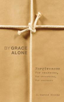 By Grace Alone: Forgiveness for Everyone for Everything for Evermore