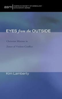 Eyes from the Outside: Christian Mission in Zones of Violent Conflict: 19 (American Society of Missiology Monograph)