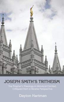 Joseph Smith's Tritheism: The Prophet's Theology in Historical Context Critiqued from a Nicene Perspective