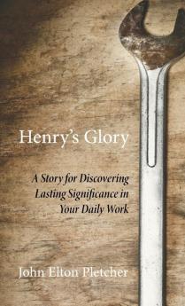 Henry's Glory: A Story for Discovering Lasting Significance in Your Daily Work