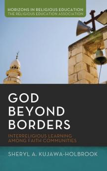 God Beyond Borders: Interreligious Learning Among Faith Communities: 1 (Horizons in Religious Education)