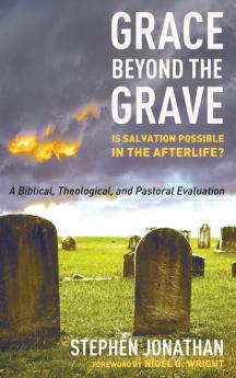 Grace Beyond the Grave: Is Salvation Possible in the Afterlife? a Biblical Theological and Pastoral Evaluation