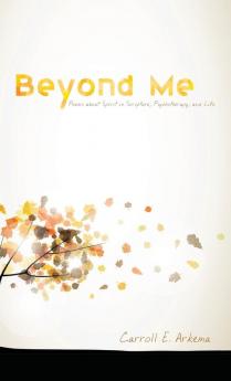 Beyond Me: Poems about Spirit in Scripture Psychotherapy and Life