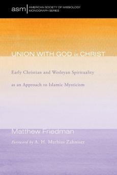 Union with God in Christ: Early Christian and Wesleyan Spirituality as an Approach to Islamic Mysticism: 32 (American Society of Missiology Monograph)