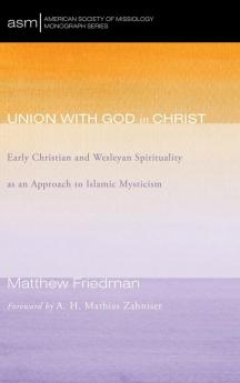 Union with God in Christ: Early Christian and Wesleyan Spirituality as an Approach to Islamic Mysticism: 32 (American Society of Missiology Monograph)