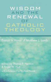 Wisdom and the Renewal of Catholic Theology: Essays in Honor of Matthew L. Lamb