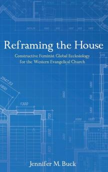 Reframing the House: Constructive Feminist Global Ecclesiology for the Western Evangelical Church