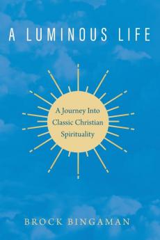 A Luminous Life: A Journey Into Classic Christian Spirituality