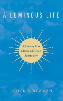 A Luminous Life: A Journey Into Classic Christian Spirituality