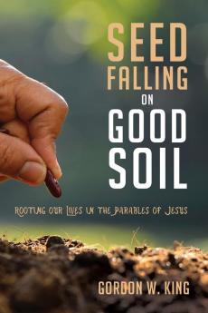 Seed Falling on Good Soil: Rooting Our Lives in the Parables of Jesus