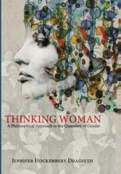 Thinking Woman: A Philosophical Approach to the Quandary of Gender