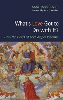 What's Love Got to Do with It?: How the Heart of God Shapes Worship