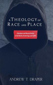 A Theology of Race and Place: Liberation and Reconciliation in the Works of Jennings and Carter