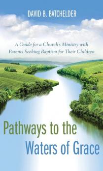 Pathways to the Waters of Grace: A Guide for a Church's Ministry with Parents Seeking Baptism for Their Children