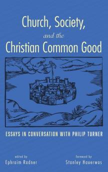 Church Society and the Christian Common Good: Essays in Conversation with Philip Turner