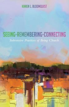 Seeing-Remembering-Connecting: Subversive Practices of Being Church