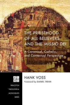 The Priesthood of All Believers and the Missio Dei: A Canonical Catholic and Contextual Perspective: 223 (Princeton Theological Monograph)