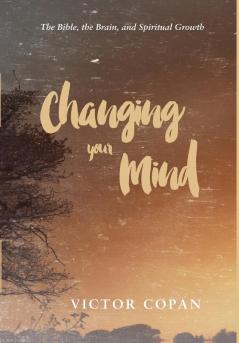 Changing Your Mind: The Bible the Brain and Spiritual Growth