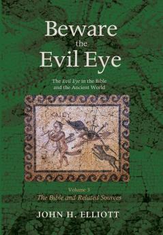 Beware the Evil Eye Volume 3: The Evil Eye in the Bible and the Ancient World--The Bible and Related Sources (The Bible and Related Stories)