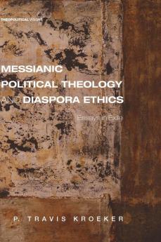 Messianic Political Theology and Diaspora Ethics: Essays in Exile: 23 (Theopolitical Visions)