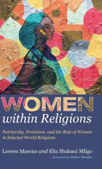 Women within Religions: Patriarchy Feminism and the Role of Women in Selected World Religions