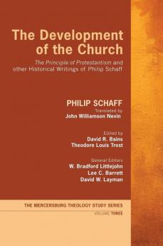 The Development of the Church: "The Principle of Protestantism" and Other Historical Writings of Philip Schaff: 3 (Mercersburg Theology Study)