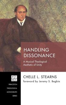 Handling Dissonance: A Musical Theological Aesthetic of Unity: 239 (Princeton Theological Monograph)