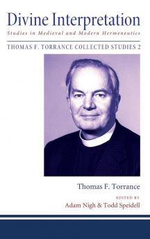 Divine Interpretation: Studies in Medieval and Modern Hermeneutics: 2 (Thomas F. Torrance: Collected Studies)